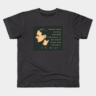 T.S. Eliot quote: Sometimes things become possible if we want them bad enough. Kids T-Shirt